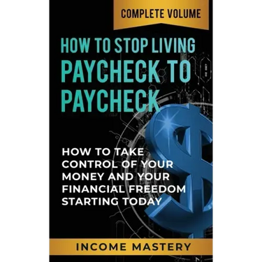 How to Stop Living Paycheck to Paycheck: How to Take Control of Your Money and Your Financial Freedom Starting Today Complete Volume