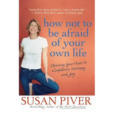 How Not to Be Afraid of Your Own Life: Opening Your Heart to Confidence, Intimacy, and Joy
