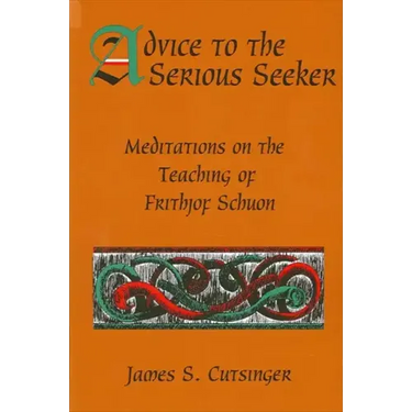 Advice to the Serious Seeker: Meditations on the Teaching of Frithjof Schuon