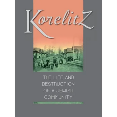 Korelitz - The Life and Destruction of a Jewish Community: Translation of Korelits: hayeha ve-hurbana shel kehila yehudit