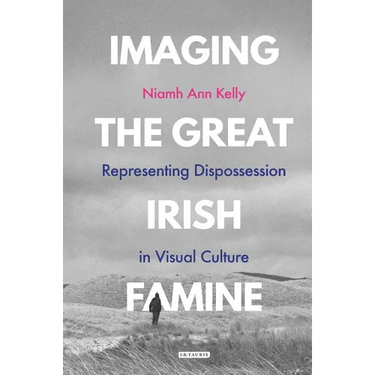 Imaging the Great Irish Famine: Representing Dispossession in Visual Culture