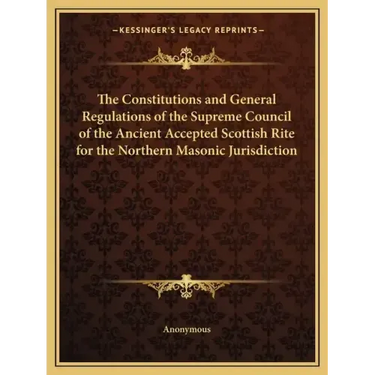 The Constitutions and General Regulations of the Supreme Council of the Ancient Accepted Scottish Rite for the Northern Masonic Jurisdiction
