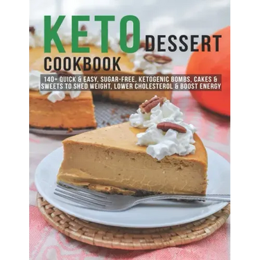 Keto Dessert Cookbook: 140+ Quick & Easy, Sugar-Free, Ketogenic Bombs, Cakes & Sweets to Shed Weight, Lower Cholesterol & Boost Energy