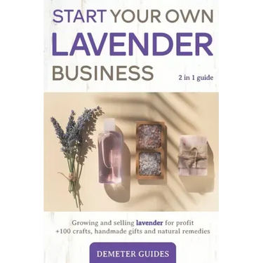 Start Your Own Lavender Business: 2 in 1 guide - growing and selling lavender for profit +100 crafts, handmade gifts and natural remedies