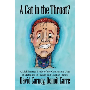 A Cat in the Throat?: A Lighthearted Study of the Contrasting Uses of Metaphor in French and English Idioms