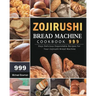 Zojirushi Bread Machine Cookbook 999: 999 Days Delicious Dependable Recipes for Your Zojirushi Bread Machine