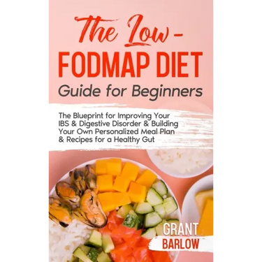 The Low FODMAP Diet Guide for Beginners: The Blueprint for Improving Your IBS & Digestive Disorder & Building Your Own Personalized Meal Plan & Recipe
