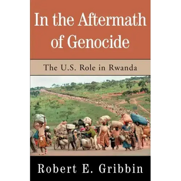 In the Aftermath of Genocide: The U.S. Role in Rwanda