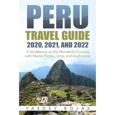 Peru Travel Guide 2020, 2021, and 2022: A Guidebook to this Wonderful Country with Machu Picchu, Lima, and much more