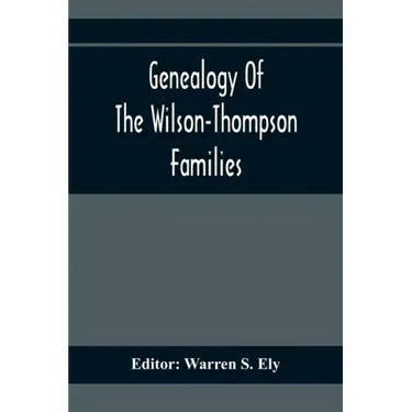 Genealogy Of The Wilson-Thompson Families; Being An Account Of The Descendants Of John Wilson, Of County Antrim, Ireland, Whose Two Sons, John And Wil