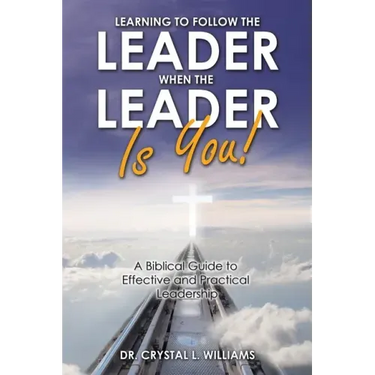 Learning to Follow the Leader When the Leader Is You!: A Biblical Guide to Effective and Practical Leadership
