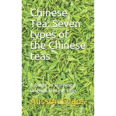 Chinese Tea: Seven Types of the Chinese Teas: A Guide to Learning Original Chinese Teas