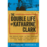 The Double Life of Katharine Clark: The Untold Story of the Fearless Journalist Who Risked Her Life for Truth and Justice