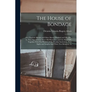 The House of Bondage: Or, Charlotte Brooks and Other Slaves, Original and Life Like, As They Appeared in Their Old Plantation and City Slave