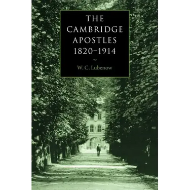 The Cambridge Apostles, 1820 1914: Liberalism, Imagination, and Friendship in British Intellectual and Professional Life