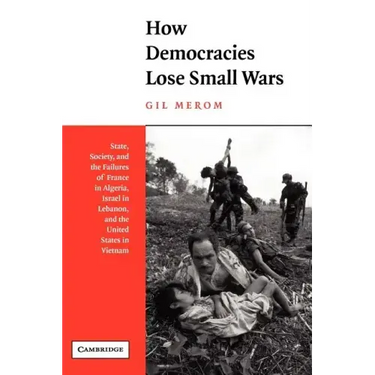 How Democracies Lose Small Wars: State, Society, and the Failures of France in Algeria, Israel in Lebanon, and the United States in Vietnam
