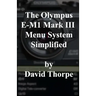 The Olympus E-M1 Mark III Menu System Simplified