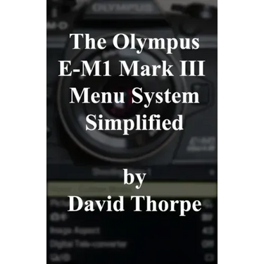 The Olympus E-M1 Mark III Menu System Simplified