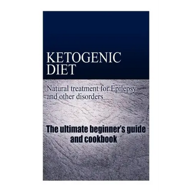 Ketogenic Diet - Natural treatment for Epilepsy and other disorders: The beginner's guide and cookbook