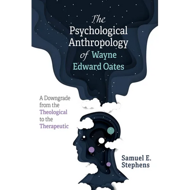 The Psychological Anthropology of Wayne Edward Oates: A Downgrade from the Theological to the Therapeutic