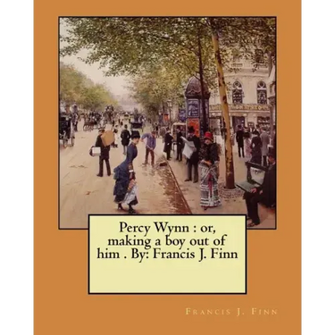 Percy Wynn: or, making a boy out of him . By: Francis J. Finn