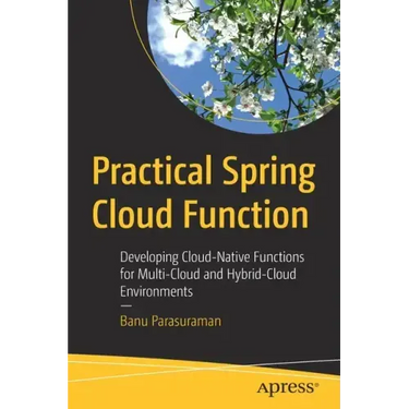 Practical Spring Cloud Function: Developing Cloud-Native Functions for Multi-Cloud and Hybrid-Cloud Environments