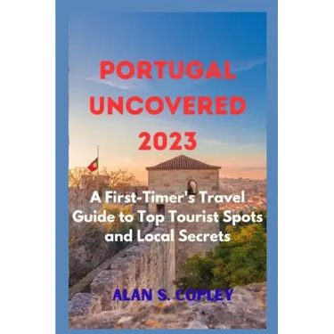 Portugal Uncovered 2023: A First-Timer's Travel Guide to Top Tourist Spots and Local Secrets
