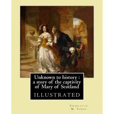 Unknown to history: a story of the captivity of Mary of Scotland By: Charlotte M. Yonge, illustrated By: W. (William John) Hennessy: Willi