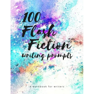 100 Flash Fiction Writing Prompts: A workbook for writers and authors of micro-fiction