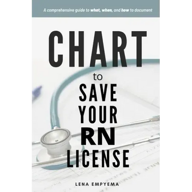 Chart to Save Your RN License: A Comprehensive Guide to What, When, and How to Document for Nurses