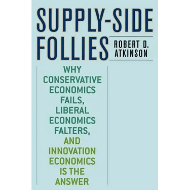Supply-Side Follies: Why Conservative Economics Fails, Liberal Economics Falters, and Innovation Economics is the Answer