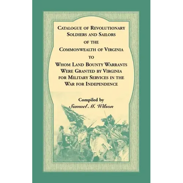 Catalogue of Revolutionary Soldiers and Sailors of the Commonwealth of Virginia To Whom Land Bounty Warrants Were Granted by Virginia for Military Ser