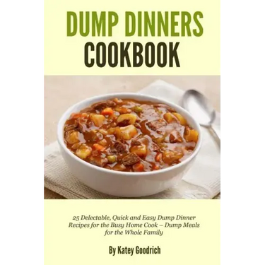 Dump Dinners Cookbook: 25 Delectable, Quick and Easy Dump Dinner Recipes for the Busy Home Cook ? Dump Meals for the Whole Family