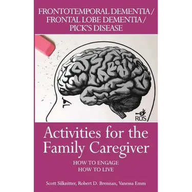 Activities for the Family Caregiver: Frontal Temporal Dementia / Frontal Lobe Dementia / Pick's Disease: How to Engage / How to Live