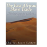The East African Slave Trade: The History and Legacy of the Arab Slave Trade and the Indian Ocean Slave Trade