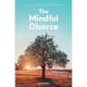 The Mindful Divorce: How To Heal And Be Happy After Separation