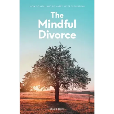 The Mindful Divorce: How To Heal And Be Happy After Separation
