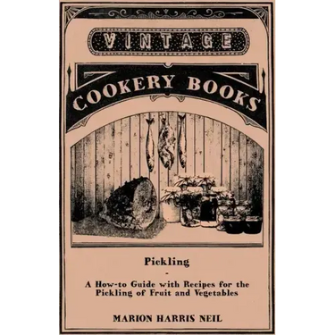 Pickling - A How-to Guide with Recipes for the Pickling of Fruit and Vegetables
