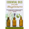 Essential Oils for Beginners: Discover This Guide About How to Effectively Use Essential Oils (The Complete Guide to Losing Weight Fast Using Essent