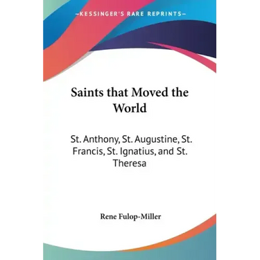 Saints That Moved the World: St. Anthony, St. Augustine, St. Francis, St. Ignatius, and St. Theresa