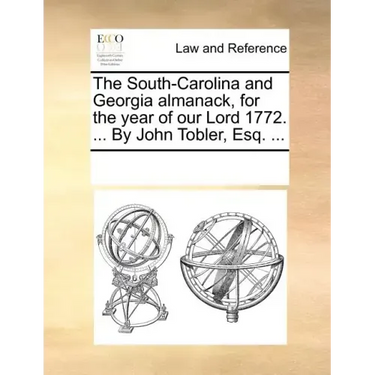 The South-Carolina and Georgia Almanack, for the Year of Our Lord 1772. ... by John Tobler, Esq. ...