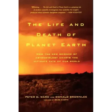 The Life and Death of Planet Earth: How the New Science of Astrobiology Charts the Ultimate Fate of Our World
