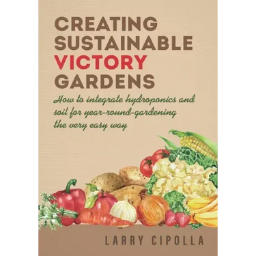 Creating Sustainable Victory Gardens: How to integrate hydroponics and soil for year-round-gardening the very easy way