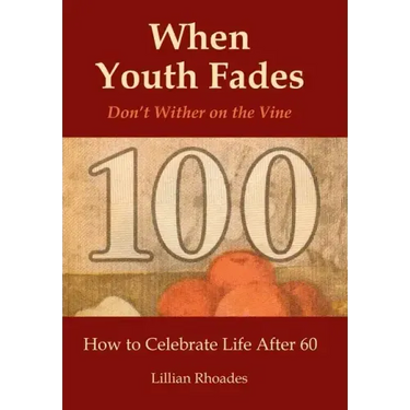 When Youth Fades: Don't Wither on the Vine - How to Celebrate Life After 60 - Aging from a Biblical Perspective
