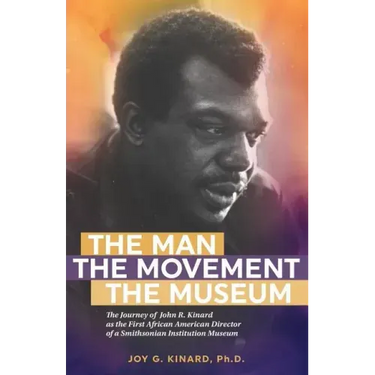 The Man, The Movement, The Museum: The Journey of John R. Kinard as the First African American Director of a Smithsonian Institution Museum