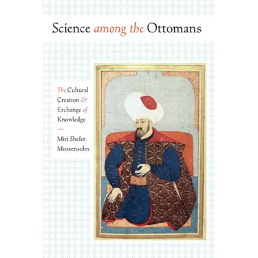 Science among the Ottomans: The Cultural Creation and Exchange of Knowledge