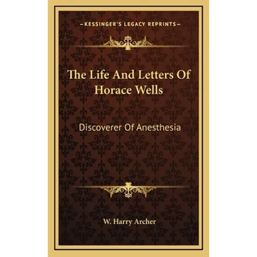 The Life And Letters Of Horace Wells: Discoverer Of Anesthesia