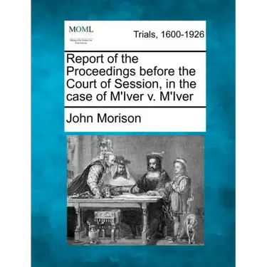 Report of the Proceedings Before the Court of Session, in the Case of M'Iver V. M'Iver