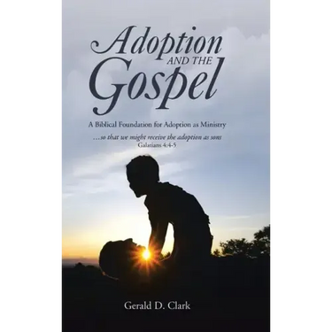 Adoption and the Gospel: A Biblical Foundation for Adoption as Ministry