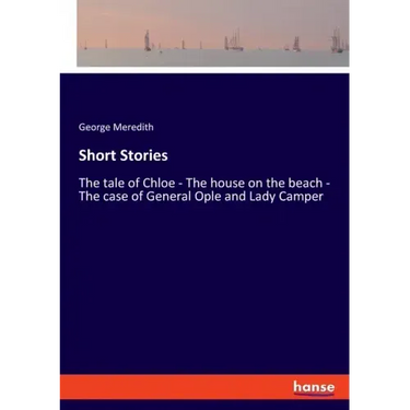 Short Stories: The tale of Chloe - The house on the beach - The case of General Ople and Lady Camper